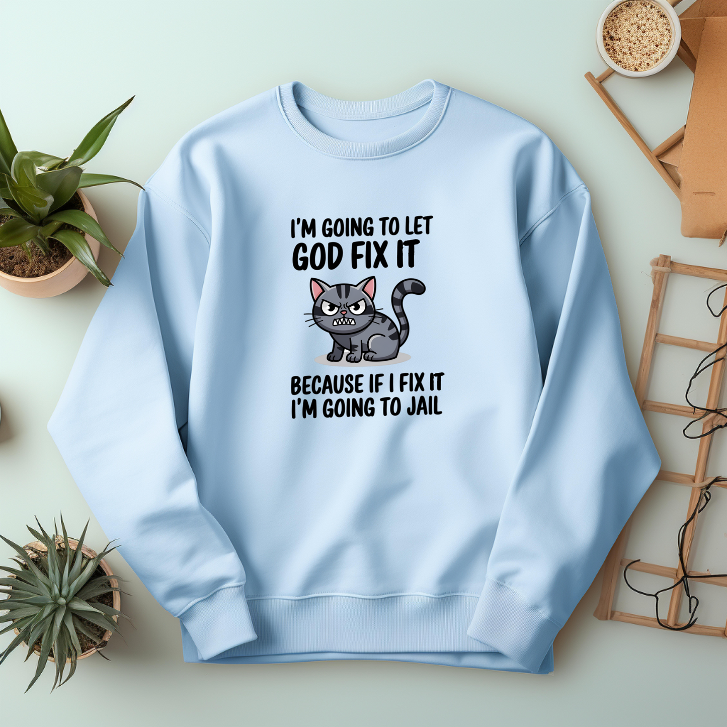 "I'm Going To Let God Fix It Because If I Fix It I'm Going To Jail" sweatshirt