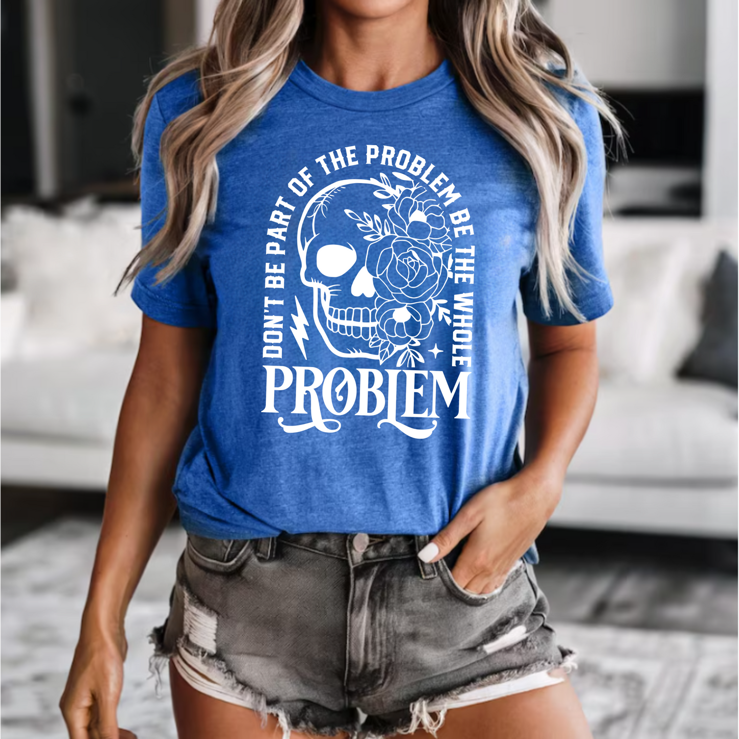 T-Shirt - 'Don't be part of the problem, be the whole problem'