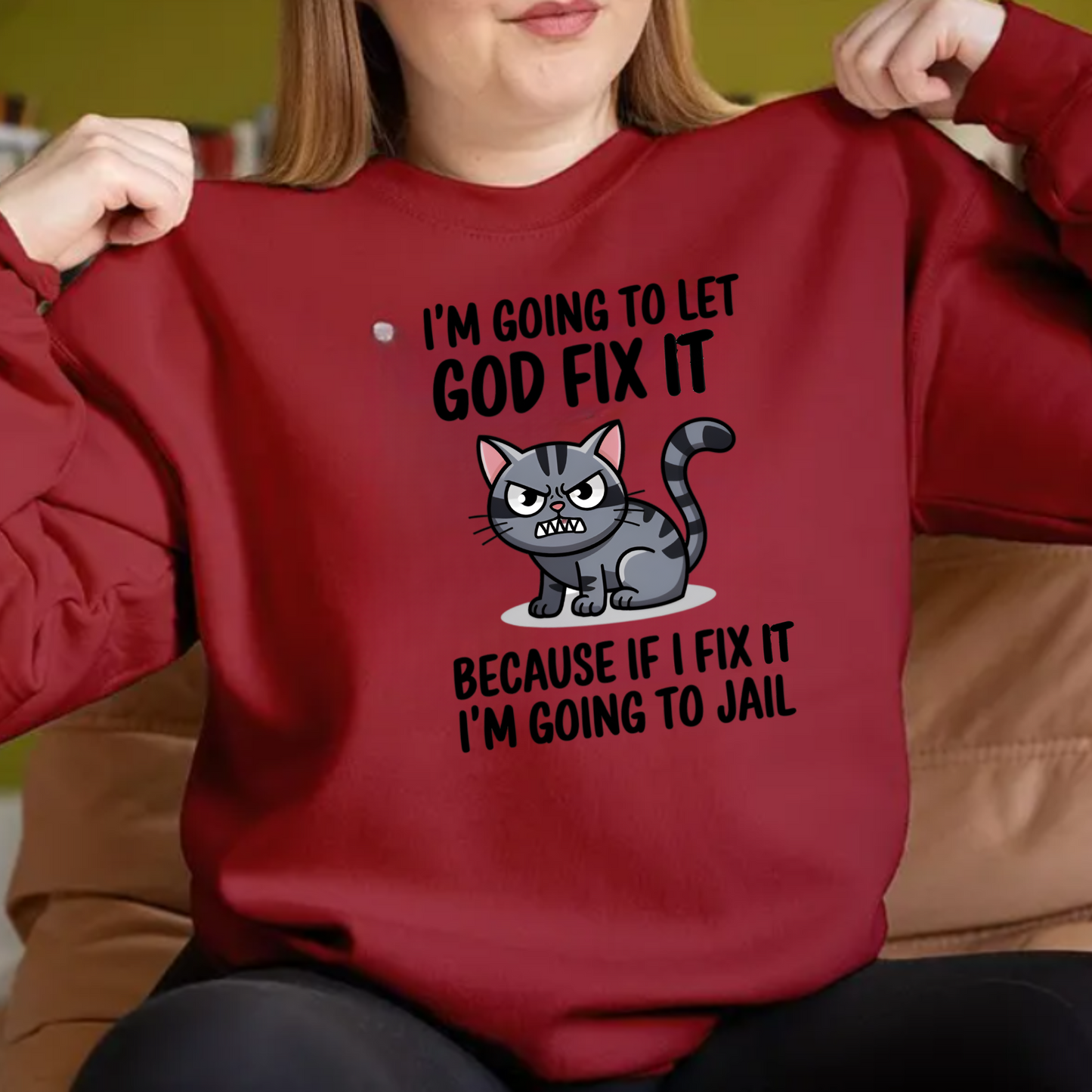"I'm Going To Let God Fix It Because If I Fix It I'm Going To Jail" sweatshirt