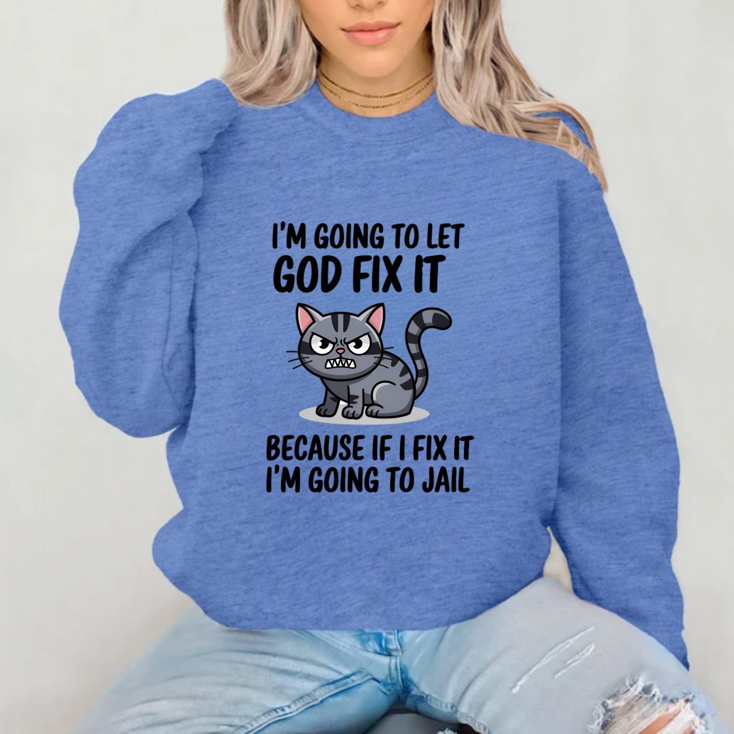 "I'm Going To Let God Fix It Because If I Fix It I'm Going To Jail" sweatshirt