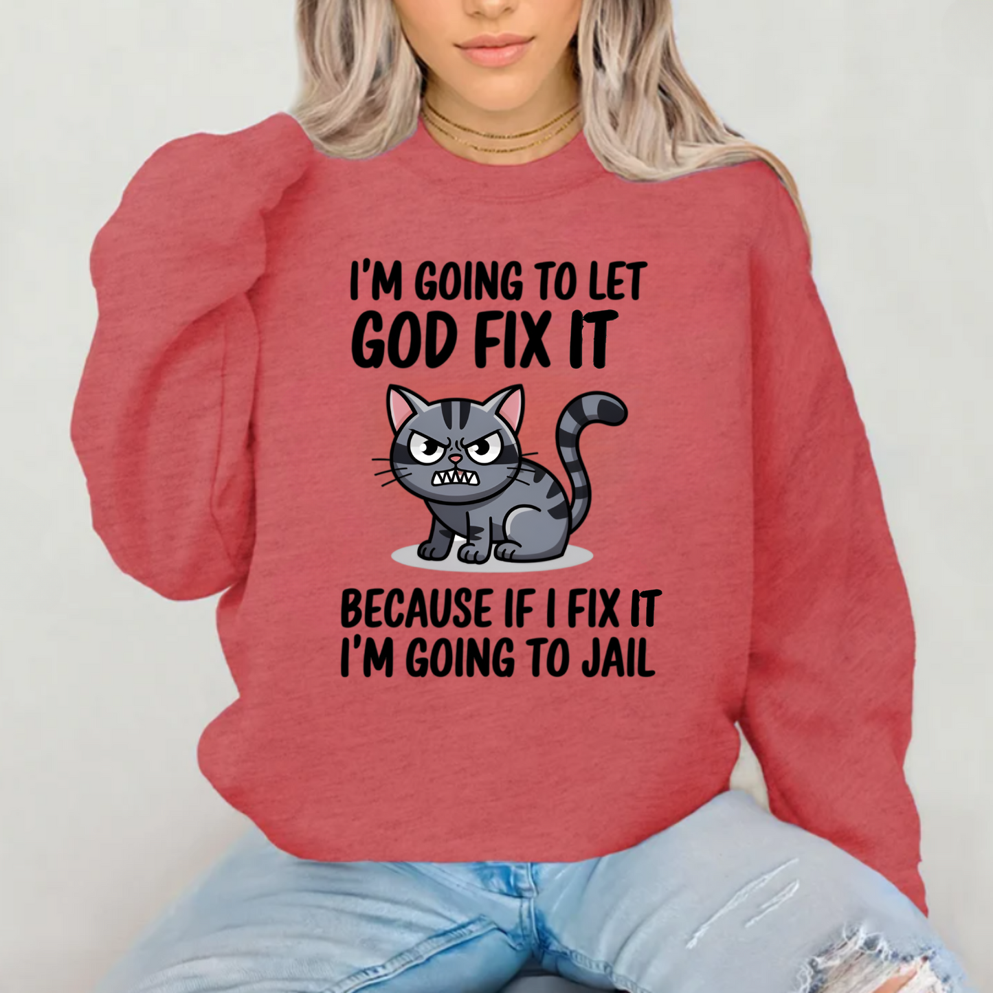"I'm Going To Let God Fix It Because If I Fix It I'm Going To Jail" sweatshirt