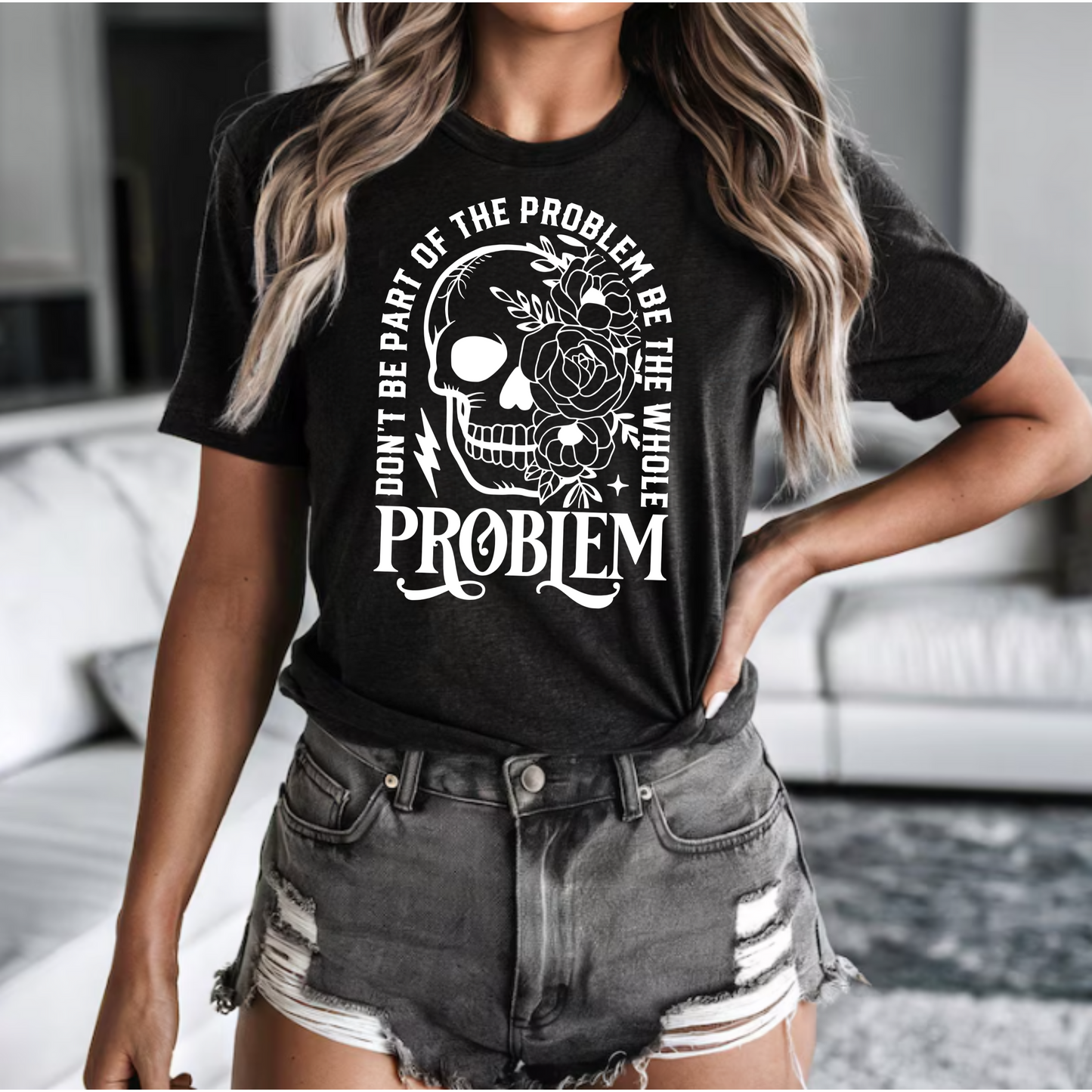 T-Shirt - 'Don't be part of the problem, be the whole problem'