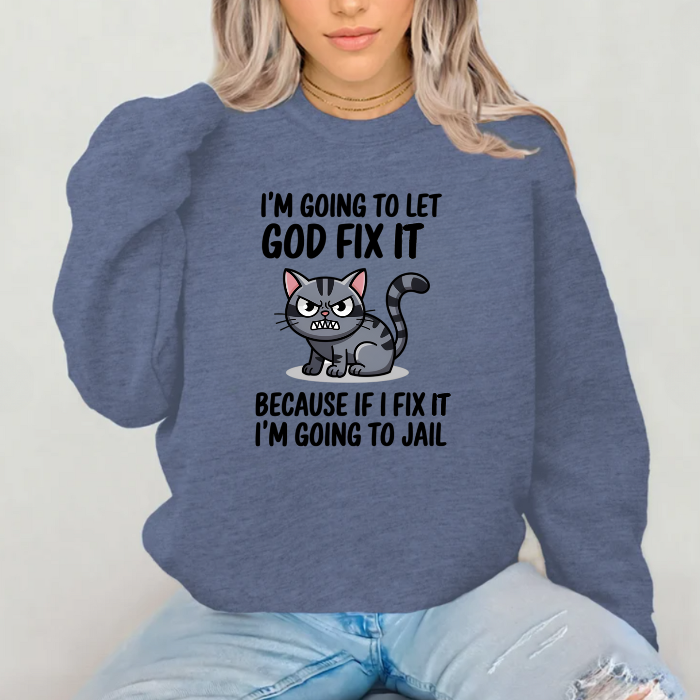 "I'm Going To Let God Fix It Because If I Fix It I'm Going To Jail" sweatshirt