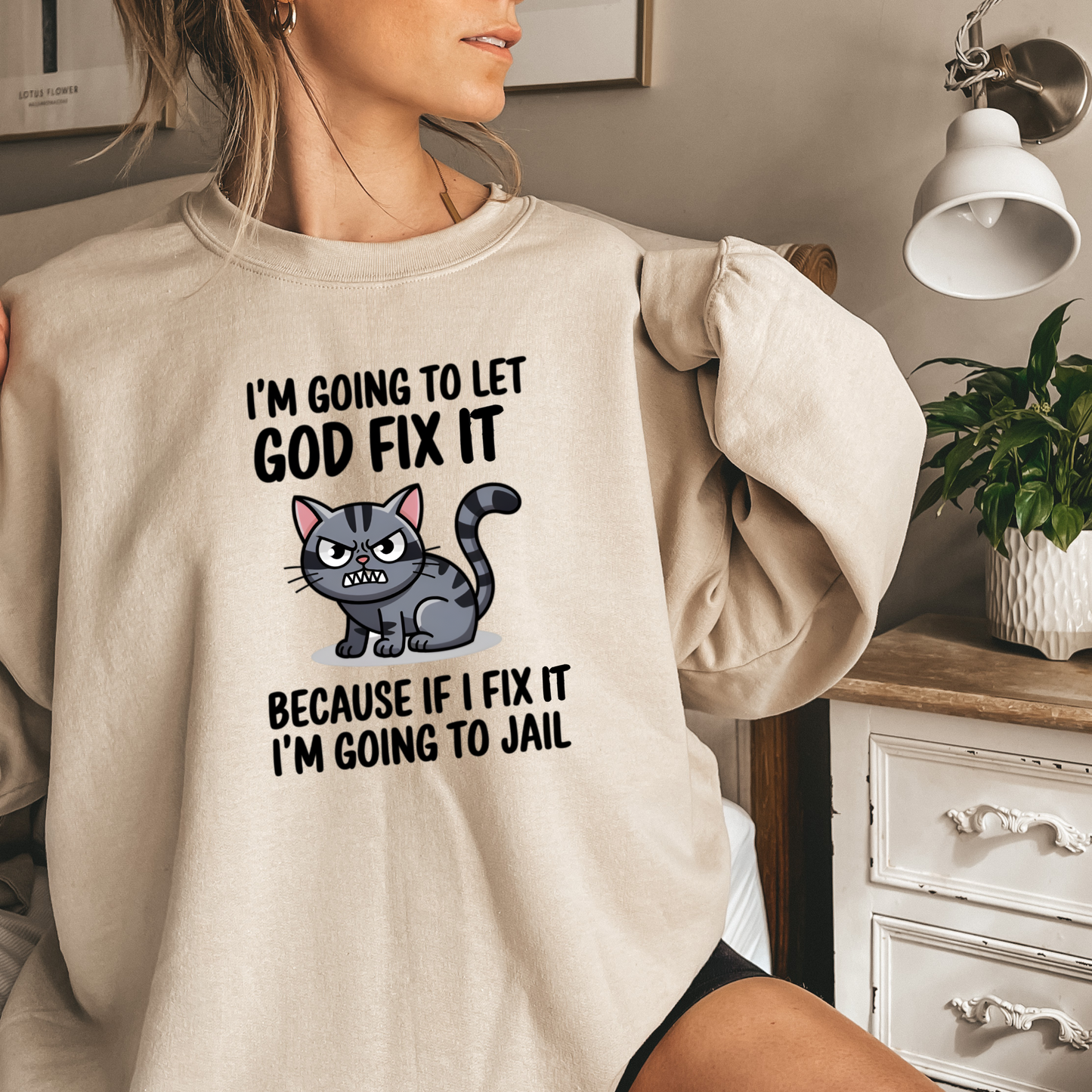 "I'm Going To Let God Fix It Because If I Fix It I'm Going To Jail" sweatshirt