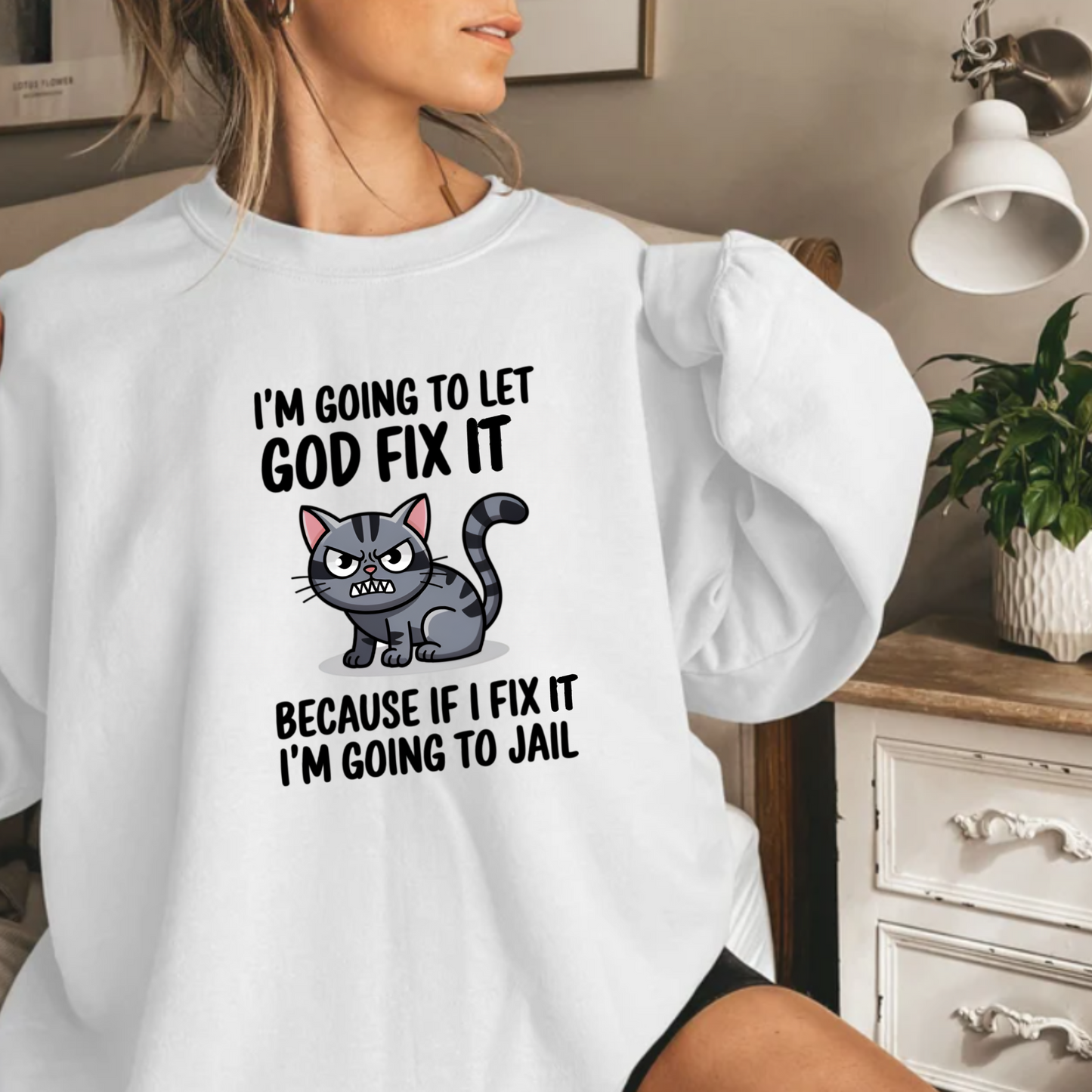 "I'm Going To Let God Fix It Because If I Fix It I'm Going To Jail" sweatshirt