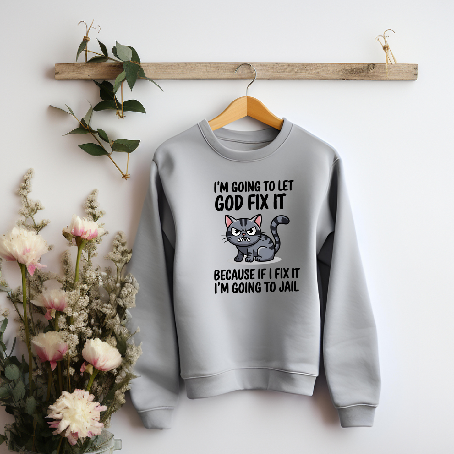 "I'm Going To Let God Fix It Because If I Fix It I'm Going To Jail" sweatshirt