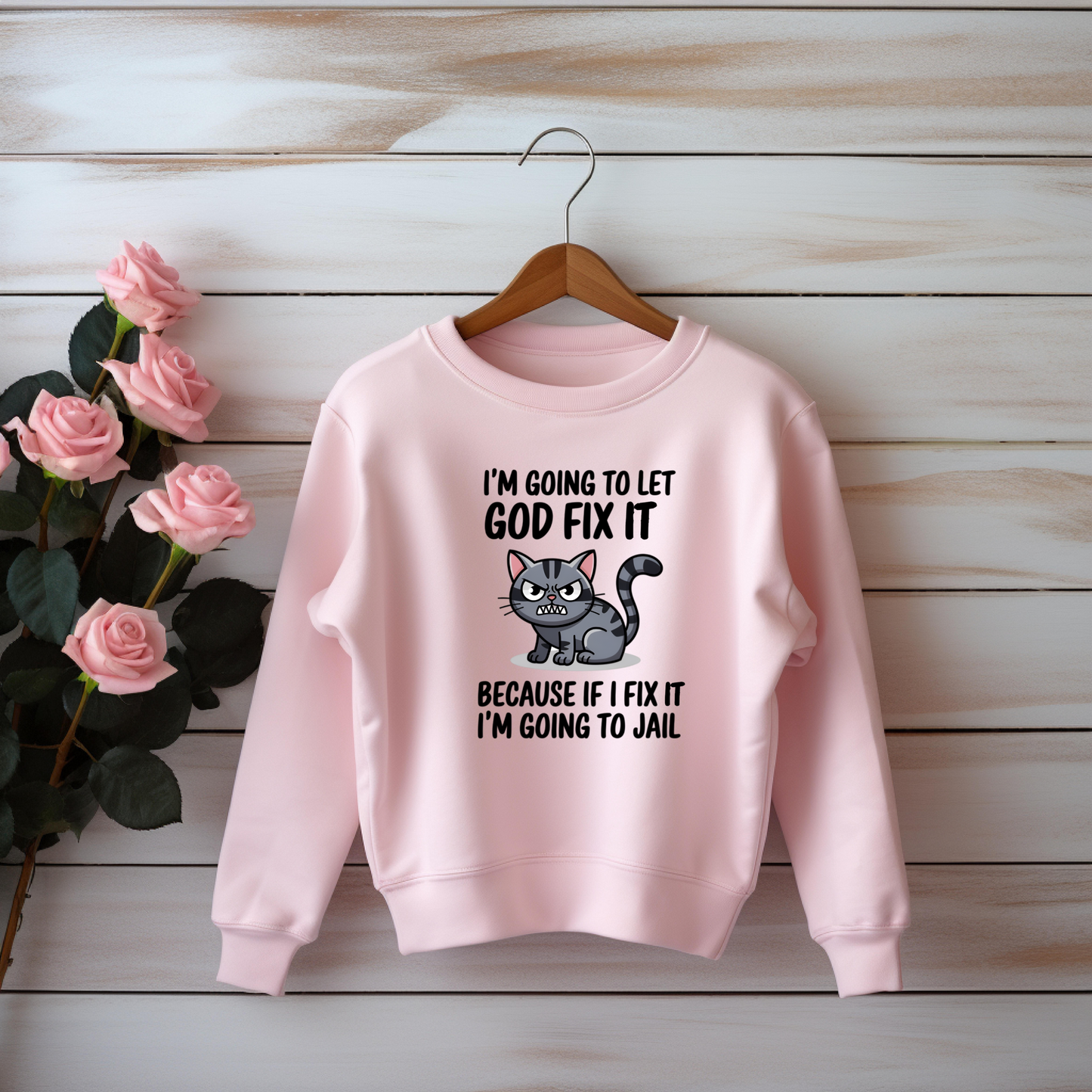 "I'm Going To Let God Fix It Because If I Fix It I'm Going To Jail" sweatshirt