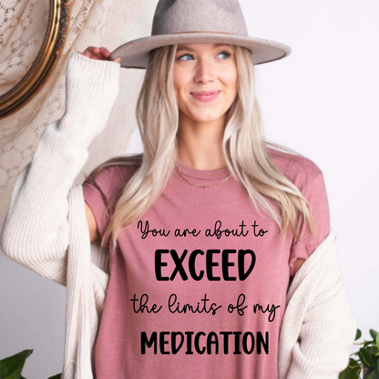You Are About to Exceed The Limits of My Medication Shirt