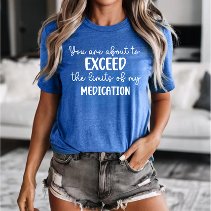 You Are About to Exceed The Limits of My Medication Shirt