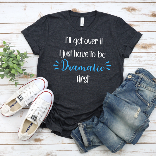 Dramatic Unisex Tee - 'I'll get over it, I just have to be dramatic first'