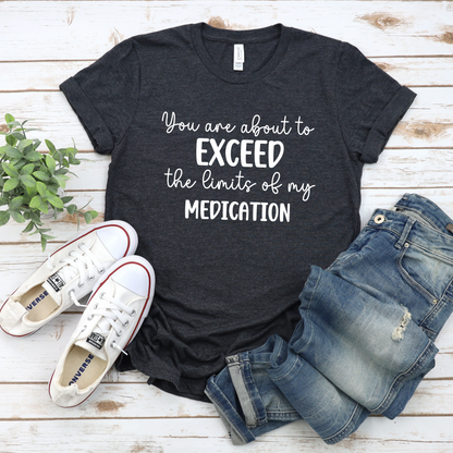 You Are About to Exceed The Limits of My Medication Shirt