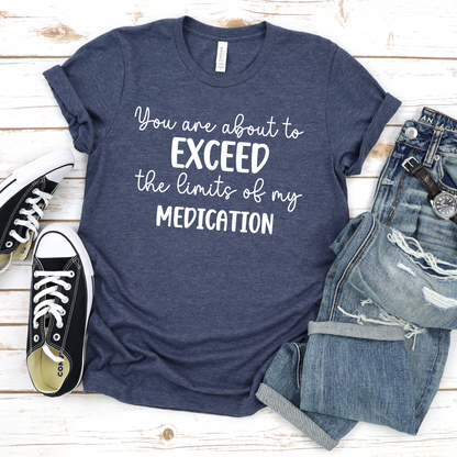 You Are About to Exceed The Limits of My Medication Shirt
