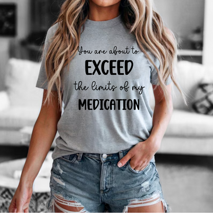 You Are About to Exceed The Limits of My Medication Shirt