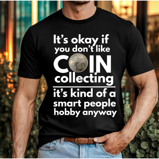 It's ok if you don't like coin collecting, it's kind of a smart people hobby anyway t-shirt